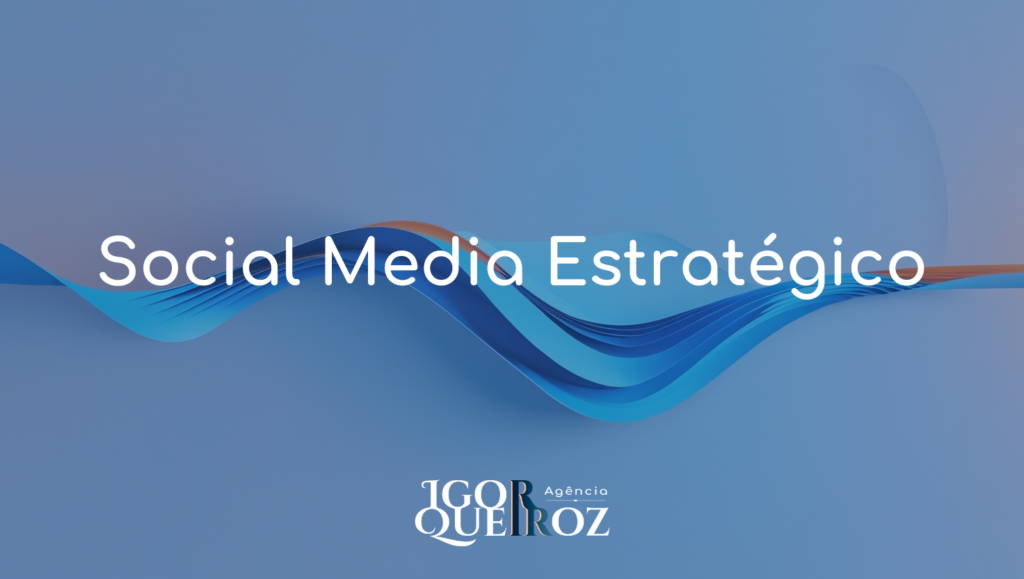 Social Media Estratégico - Agência Igor Queiroz - Especialista em Marketing Estratégico e Performance